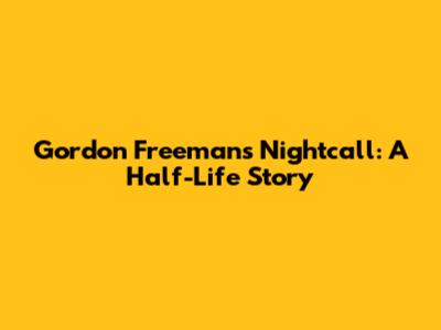 Gordon Freeman's Nightcall: A Half-Life Story