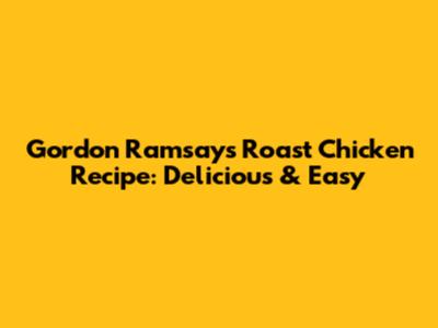 Gordon Ramsay's Roast Chicken Recipe: Delicious & Easy
