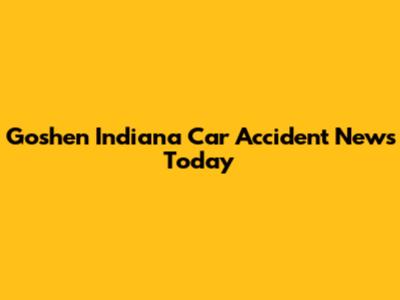 Goshen Indiana Car Accident News Today