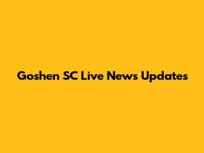 Goshen SC Live News Updates