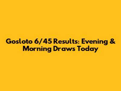 Gosloto 6/45 Results: Evening & Morning Draws Today