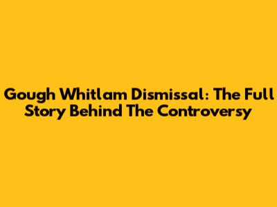 Gough Whitlam Dismissal: The Full Story Behind The Controversy