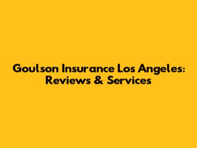 Goulson Insurance Los Angeles: Reviews & Services