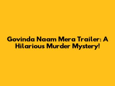Govinda Naam Mera Trailer: A Hilarious Murder Mystery!