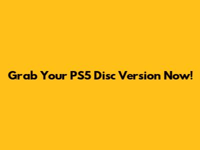 Grab Your PS5 Disc Version Now!