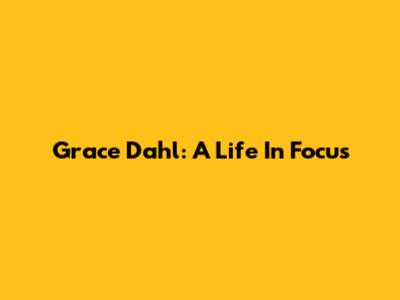 Grace Dahl: A Life In Focus