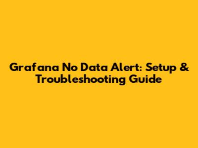 Grafana No Data Alert: Setup & Troubleshooting Guide