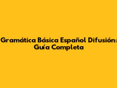 Gramática Básica Español Difusión: Guía Completa