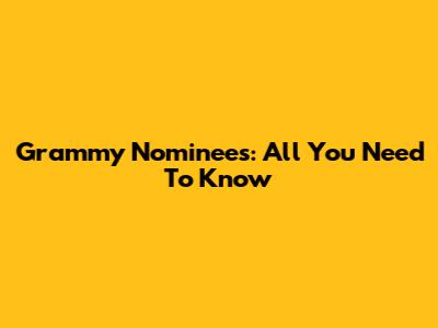 Grammy Nominees: All You Need To Know