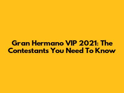 Gran Hermano VIP 2021: The Contestants You Need To Know