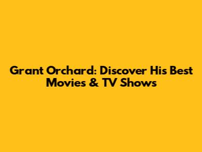 Grant Orchard: Discover His Best Movies & TV Shows