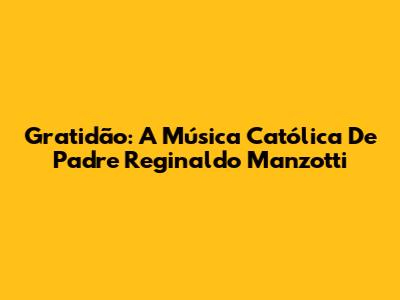 Gratidão: A Música Católica De Padre Reginaldo Manzotti