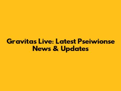 Gravitas Live: Latest Pseiwionse News & Updates