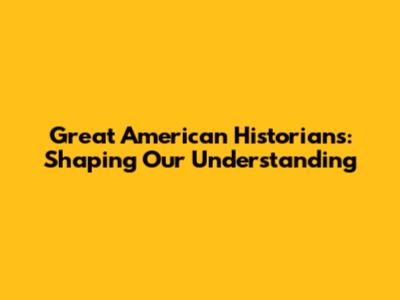 Great American Historians: Shaping Our Understanding