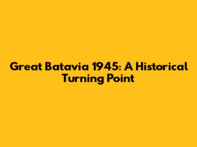 Great Batavia 1945: A Historical Turning Point