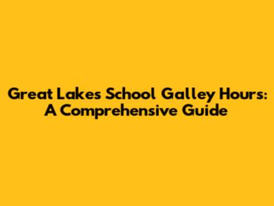 Great Lakes School Galley Hours: A Comprehensive Guide