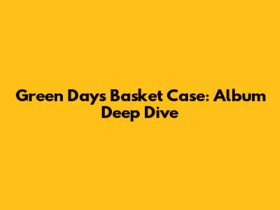 Green Day's Basket Case: Album Deep Dive