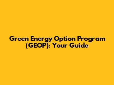 Green Energy Option Program (GEOP): Your Guide