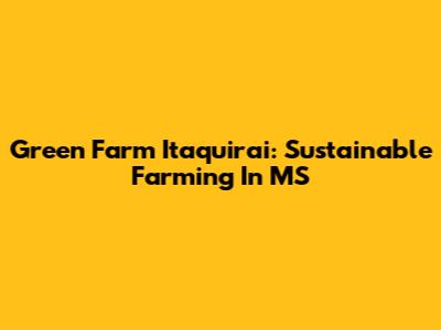 Green Farm Itaquirai: Sustainable Farming In MS