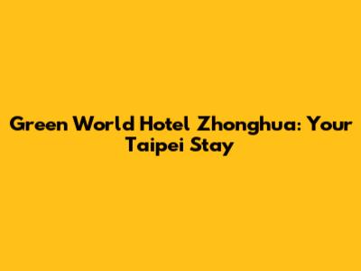 Green World Hotel Zhonghua: Your Taipei Stay