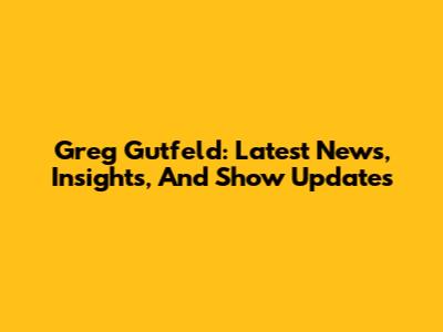 Greg Gutfeld: Latest News, Insights, And Show Updates