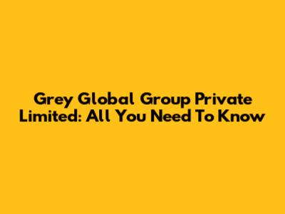 Grey Global Group Private Limited: All You Need To Know