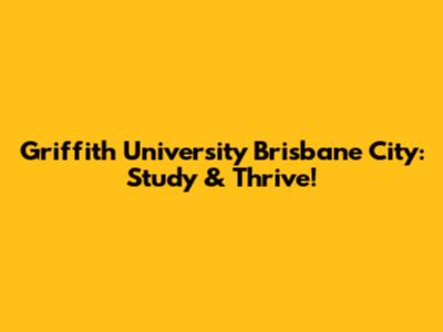 Griffith University Brisbane City: Study & Thrive!