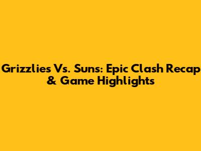 Grizzlies Vs. Suns: Epic Clash Recap & Game Highlights