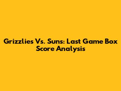 Grizzlies Vs. Suns: Last Game Box Score Analysis