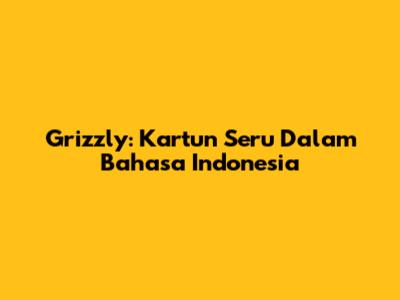 Grizzly: Kartun Seru Dalam Bahasa Indonesia