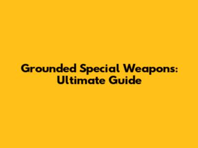 Grounded Special Weapons: Ultimate Guide