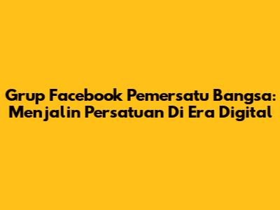 Grup Facebook Pemersatu Bangsa: Menjalin Persatuan Di Era Digital