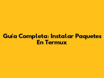 Guía Completa: Instalar Paquetes En Termux