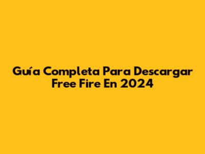Guía Completa Para Descargar Free Fire En 2024