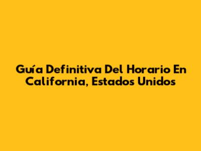 Guía Definitiva Del Horario En California, Estados Unidos