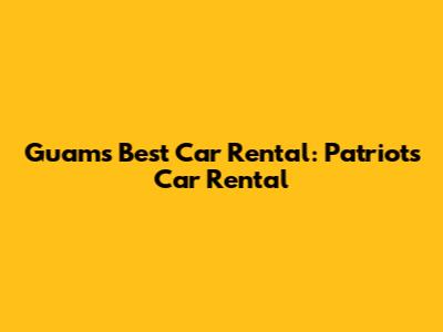 Guam's Best Car Rental: Patriots Car Rental