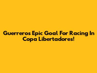 Guerrero's Epic Goal For Racing In Copa Libertadores!