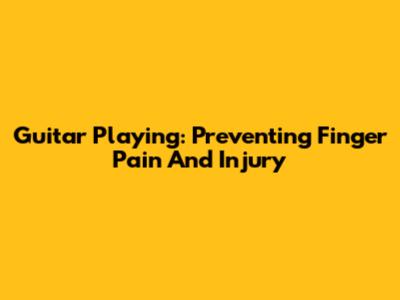 Guitar Playing: Preventing Finger Pain And Injury