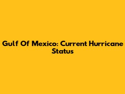 Gulf Of Mexico: Current Hurricane Status
