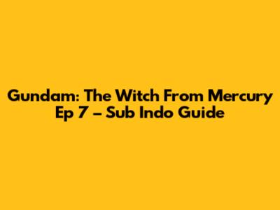Gundam: The Witch From Mercury Ep 7 – Sub Indo Guide