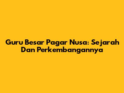 Guru Besar Pagar Nusa: Sejarah Dan Perkembangannya
