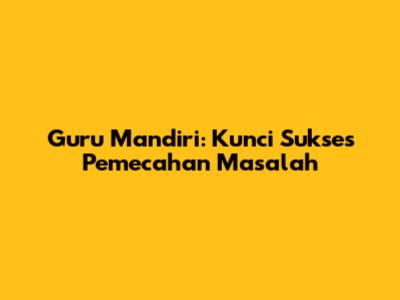 Guru Mandiri: Kunci Sukses Pemecahan Masalah