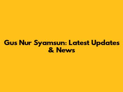 Gus Nur Syamsun: Latest Updates & News