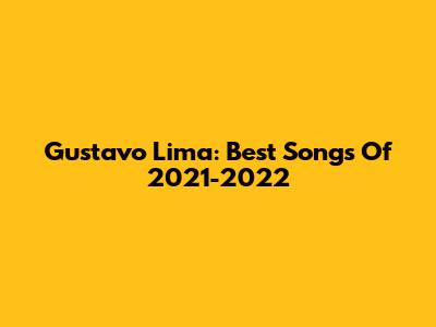 Gustavo Lima: Best Songs Of 2021-2022