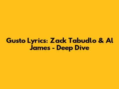 Gusto Lyrics: Zack Tabudlo & Al James - Deep Dive