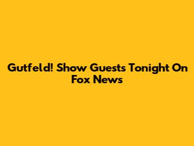 Gutfeld! Show Guests Tonight On Fox News