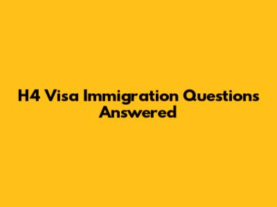 H4 Visa Immigration Questions Answered