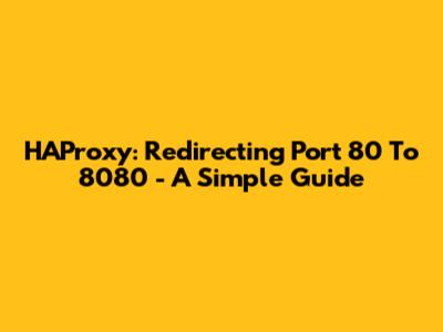 HAProxy: Redirecting Port 80 To 8080 - A Simple Guide