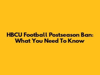 HBCU Football Postseason Ban: What You Need To Know