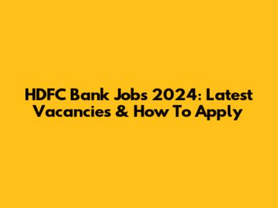 HDFC Bank Jobs 2024: Latest Vacancies & How To Apply